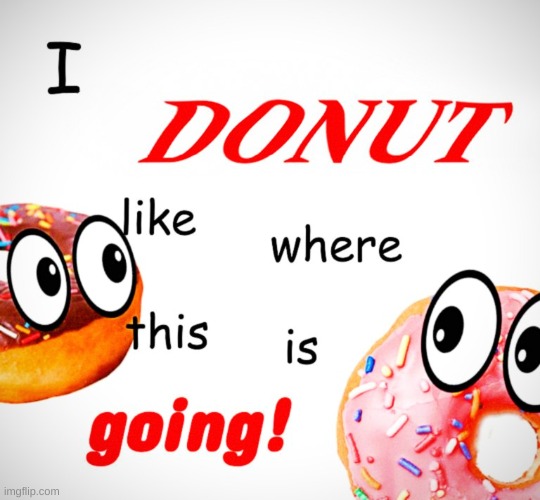 I Donut like where this is going | image tagged in donuts,donut,new meme,original meme | made w/ Imgflip meme maker