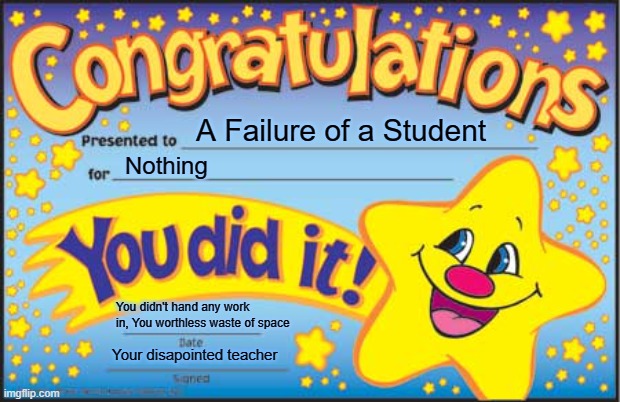 When teacher are trying to blunt with you | A Failure of a Student; Nothing; You didn't hand any work in, You worthless waste of space; Your disapointed teacher | image tagged in memes,happy star congratulations,unhelpful teacher,school,unhelpful high school teacher,academy awards | made w/ Imgflip meme maker