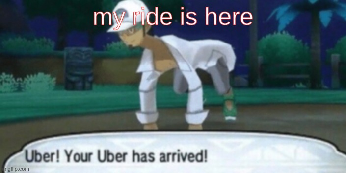 cursed uber | my ride is here | image tagged in cursed uber | made w/ Imgflip meme maker