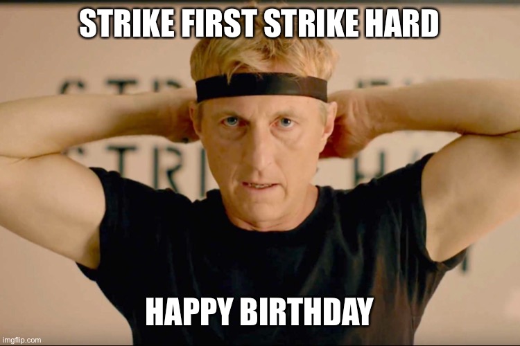 Johnny | STRIKE FIRST STRIKE HARD; HAPPY BIRTHDAY | image tagged in cobra kai,karate kid,happy birthday,funny | made w/ Imgflip meme maker
