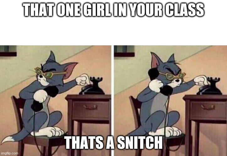 Tom Calling | THAT ONE GIRL IN YOUR CLASS; THATS A SNITCH | image tagged in tom calling | made w/ Imgflip meme maker