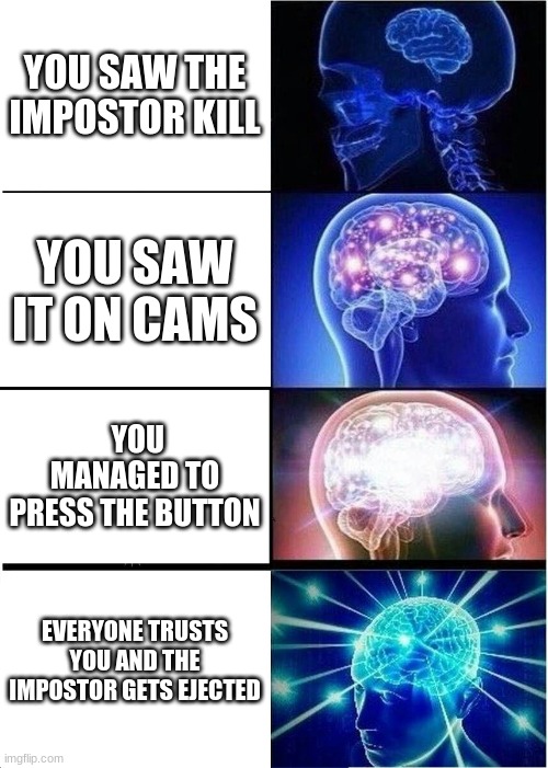 Victory!!! | YOU SAW THE IMPOSTOR KILL; YOU SAW IT ON CAMS; YOU MANAGED TO PRESS THE BUTTON; EVERYONE TRUSTS YOU AND THE IMPOSTOR GETS EJECTED | image tagged in memes,expanding brain | made w/ Imgflip meme maker