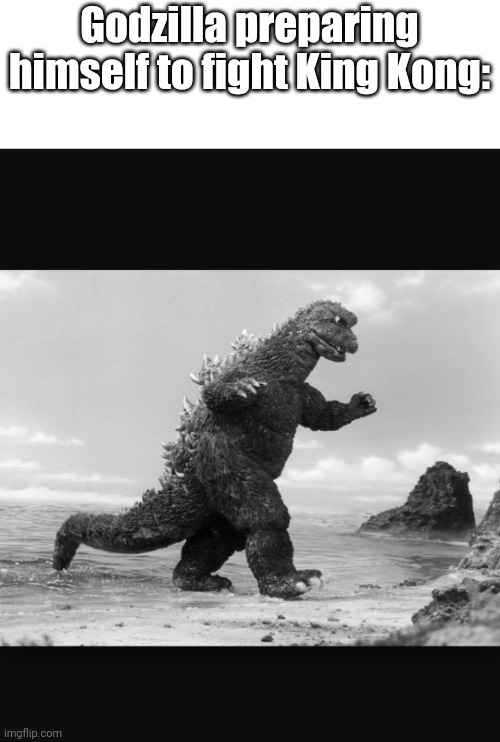 Godzilla  | Godzilla preparing himself to fight King Kong: | image tagged in godzilla | made w/ Imgflip meme maker