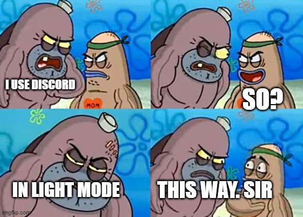 NOW THAT IS TOUGH | I USE DISCORD; SO? IN LIGHT MODE; THIS WAY. SIR | image tagged in welcome to the salty spitoon | made w/ Imgflip meme maker