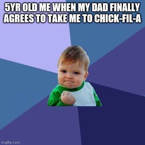 Yes!!! | 5YR OLD ME WHEN MY DAD FINALLY AGREES TO TAKE ME TO CHICK-FIL-A | image tagged in memes,success kid | made w/ Imgflip meme maker