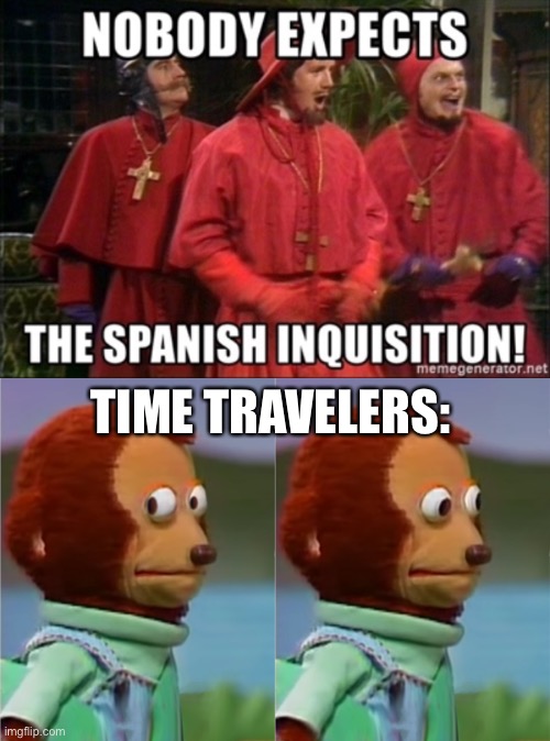 Oops | TIME TRAVELERS: | image tagged in time travel,nobody expects the spanish inquisition monty python | made w/ Imgflip meme maker