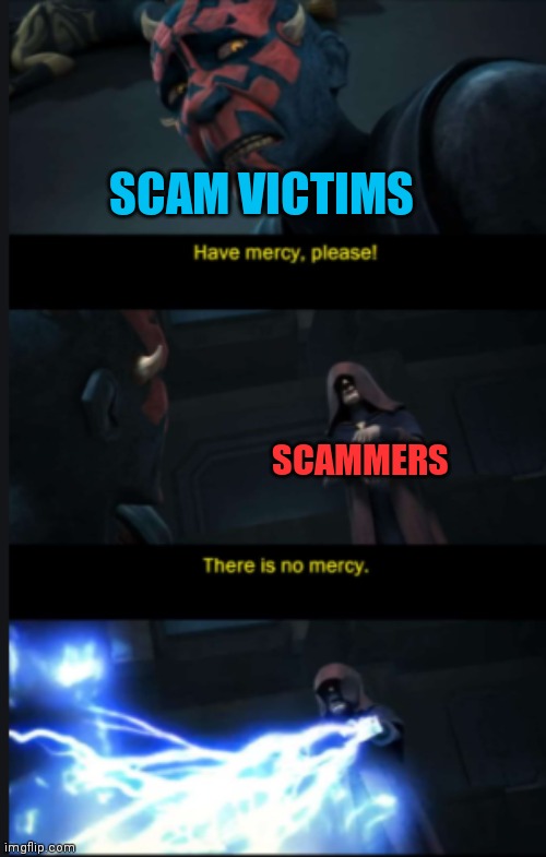Scammers | SCAM VICTIMS; SCAMMERS | image tagged in there is no mercy,scammers,scammer,scam,star wars | made w/ Imgflip meme maker