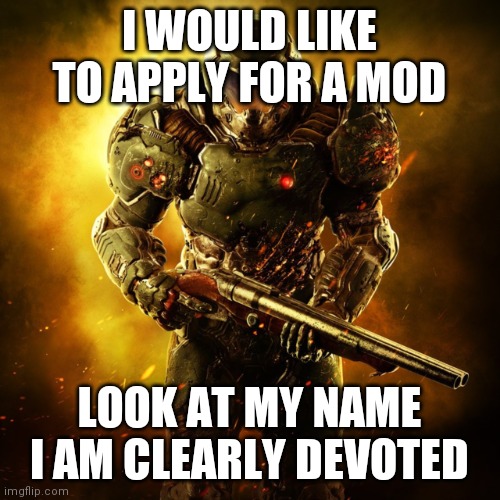 Doom Guy | I WOULD LIKE TO APPLY FOR A MOD; LOOK AT MY NAME I AM CLEARLY DEVOTED | image tagged in doom guy | made w/ Imgflip meme maker