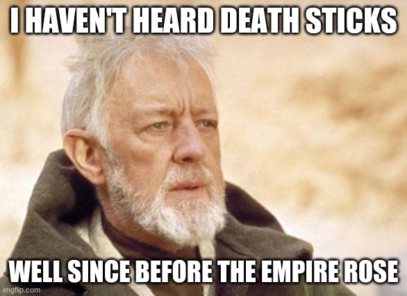 Obi Wan Kenobi | I HAVEN'T HEARD DEATH STICKS; WELL SINCE BEFORE THE EMPIRE ROSE | image tagged in memes,obi wan kenobi | made w/ Imgflip meme maker