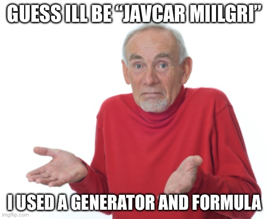 Old Man Shrugging | GUESS ILL BE “JAVCAR MIILGRI”; I USED A GENERATOR AND FORMULA | image tagged in old man shrugging | made w/ Imgflip meme maker