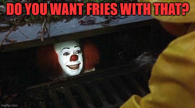 pennywise | DO YOU WANT FRIES WITH THAT? | image tagged in pennywise | made w/ Imgflip meme maker