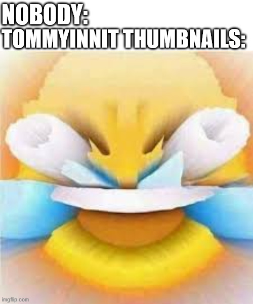 Facts | NOBODY:; TOMMYINNIT THUMBNAILS: | image tagged in laughing crying emoji with open eyes | made w/ Imgflip meme maker