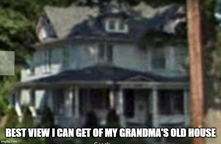 (mod note: holy crap thats beutiful) | BEST VIEW I CAN GET OF MY GRANDMA'S OLD HOUSE | made w/ Imgflip meme maker