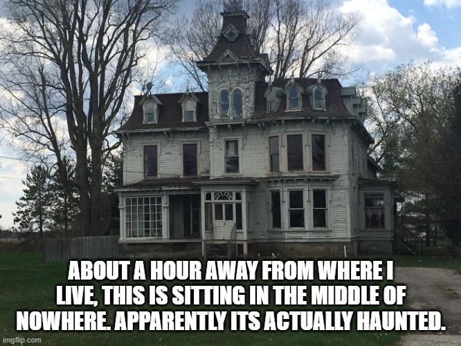 spooky... | ABOUT A HOUR AWAY FROM WHERE I LIVE, THIS IS SITTING IN THE MIDDLE OF NOWHERE. APPARENTLY ITS ACTUALLY HAUNTED. | image tagged in oh wow are you actually reading these tags,billy what have you done,ah yes | made w/ Imgflip meme maker