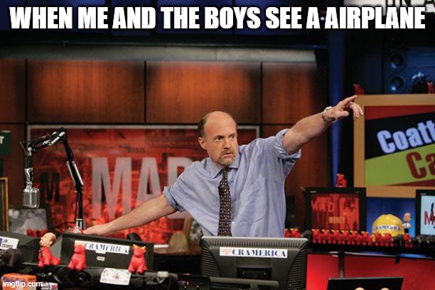helicopter go woosh tho | WHEN ME AND THE BOYS SEE A AIRPLANE | image tagged in memes,mad money jim cramer | made w/ Imgflip meme maker
