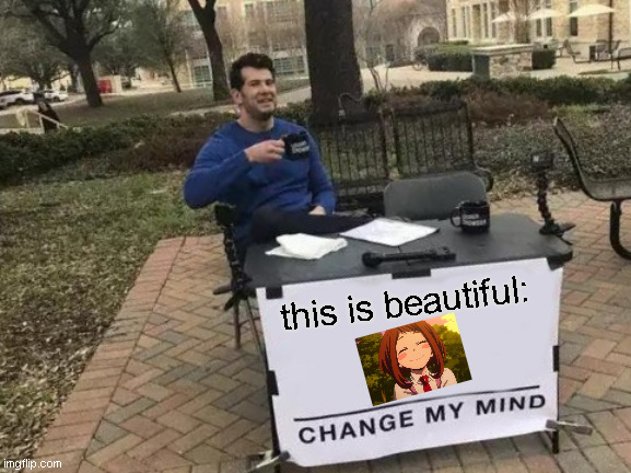 I post too many memes- | this is beautiful: | image tagged in memes,change my mind | made w/ Imgflip meme maker