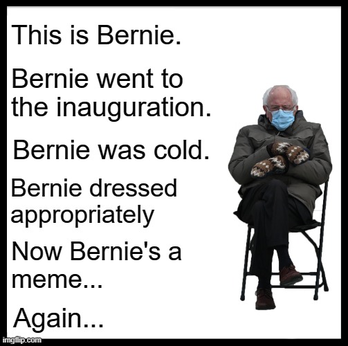 Be Like Bill | This is Bernie. Bernie went to the inauguration. Bernie was cold. Bernie dressed appropriately; Now Bernie's a 
meme... Again... | image tagged in memes,be like bill,bernie | made w/ Imgflip meme maker