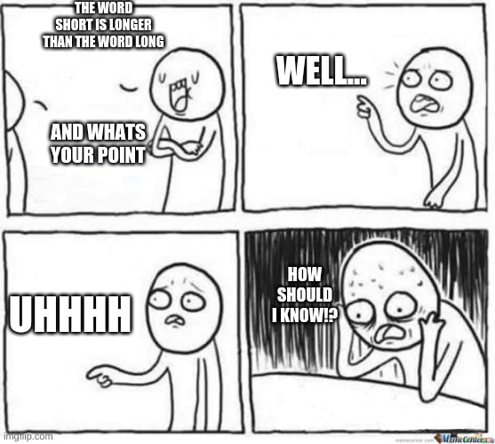 how should i know? | THE WORD SHORT IS LONGER THAN THE WORD LONG; WELL... AND WHATS YOUR POINT; HOW SHOULD I KNOW!? UHHHH | image tagged in but but template | made w/ Imgflip meme maker