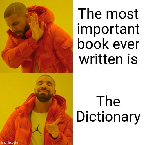 You Couldn't Read Any Other Book Without It | The most important book ever written is; The Dictionary | image tagged in memes,drake hotline bling,dictionary,definition,pronunciation,state of origin | made w/ Imgflip meme maker