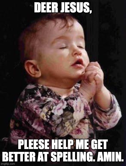 Baby Praying | DEER JESUS, PLEESE HELP ME GET BETTER AT SPELLING. AMIN. | image tagged in baby praying,spelling,spelling error | made w/ Imgflip meme maker