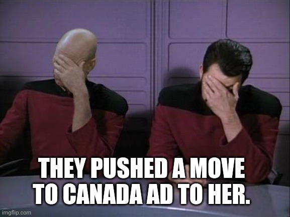 Double Facepalm | THEY PUSHED A MOVE TO CANADA AD TO HER. | image tagged in double facepalm | made w/ Imgflip meme maker