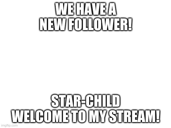 Blank White Template | WE HAVE A NEW FOLLOWER! STAR-CHILD WELCOME TO MY STREAM! | image tagged in blank white template | made w/ Imgflip meme maker