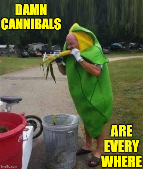 Cannibal Discarding Evidence | DAMN CANNIBALS; ARE EVERY WHERE | image tagged in vince vance,corn on the cob,corn,costume,cannibal,memes | made w/ Imgflip meme maker