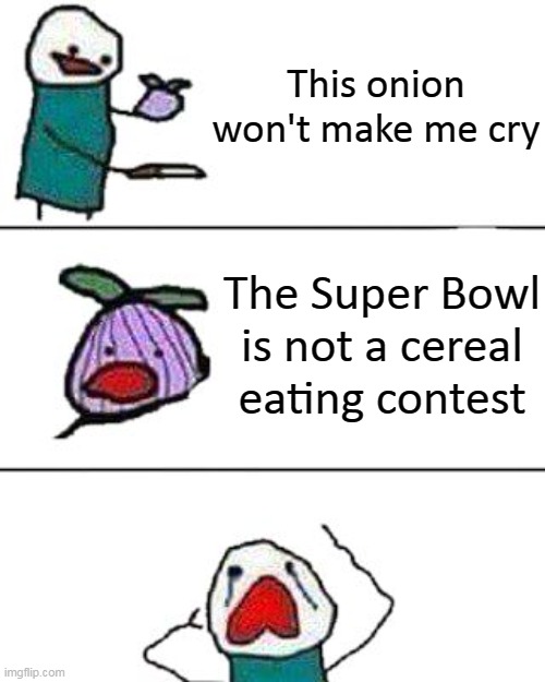 Enjoy the Super Bowl, Imgflip! | This onion won't make me cry; The Super Bowl is not a cereal eating contest | image tagged in this onion won't make me cry,super bowl,superbowl 55 | made w/ Imgflip meme maker