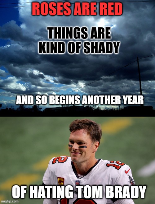 G.O.A.T. | ROSES ARE RED; THINGS ARE KIND OF SHADY; AND SO BEGINS ANOTHER YEAR; OF HATING TOM BRADY | image tagged in tom brady | made w/ Imgflip meme maker
