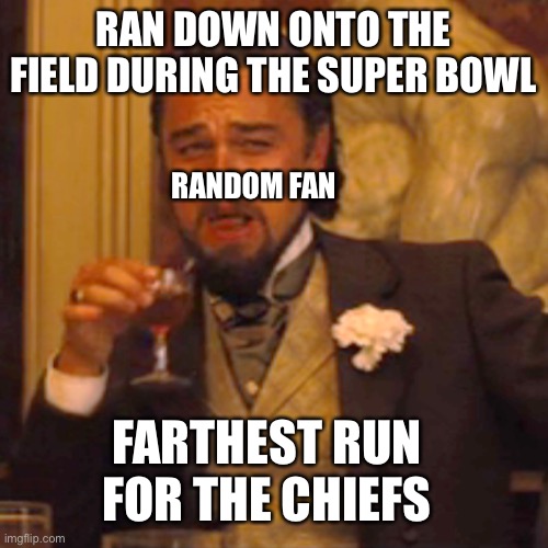 So trueeeeeee | RAN DOWN ONTO THE FIELD DURING THE SUPER BOWL; RANDOM FAN; FARTHEST RUN FOR THE CHIEFS | image tagged in memes,laughing leo,superbowl,kansas city chiefs,tom brady,sports fans | made w/ Imgflip meme maker