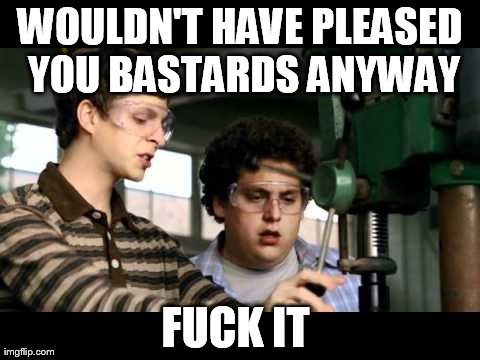 WOULDN'T HAVE PLEASED YOU BA***RDS ANYWAY F**K IT | image tagged in superbad seth and evan,AdviceAnimals | made w/ Imgflip meme maker