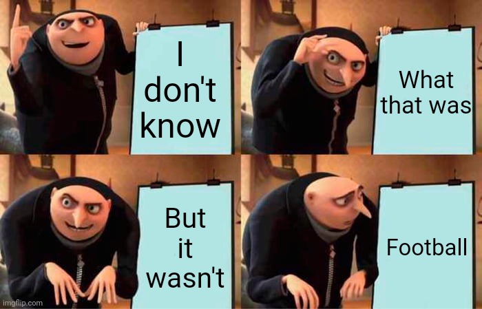 Nothing Super About That Bowl | I don't know; What that was; But it wasn't; Football | image tagged in memes,gru's plan,superbowl,tom brady superbowl,nfl football,what was that | made w/ Imgflip meme maker