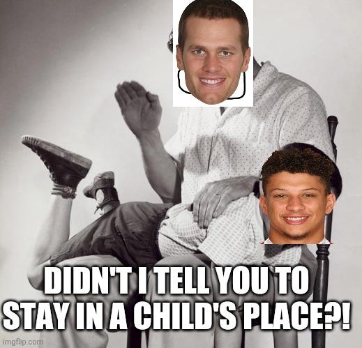 Last night's Super Bowl | DIDN'T I TELL YOU TO STAY IN A CHILD'S PLACE?! | image tagged in super bowl,tom brady | made w/ Imgflip meme maker