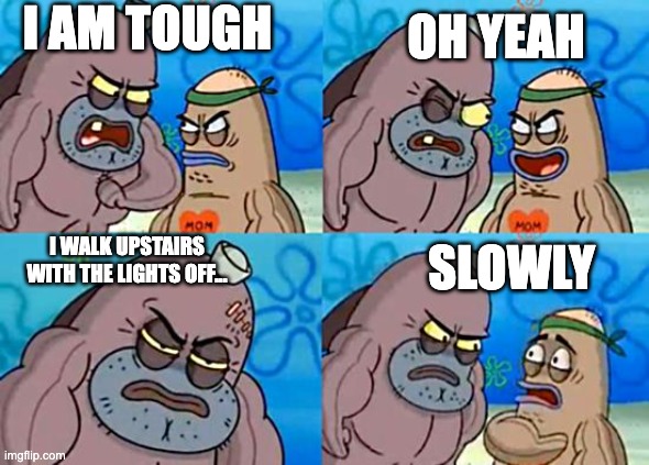 Phycopaths be like... | OH YEAH; I AM TOUGH; SLOWLY; I WALK UPSTAIRS WITH THE LIGHTS OFF... | image tagged in welcome to the salty spitoon | made w/ Imgflip meme maker