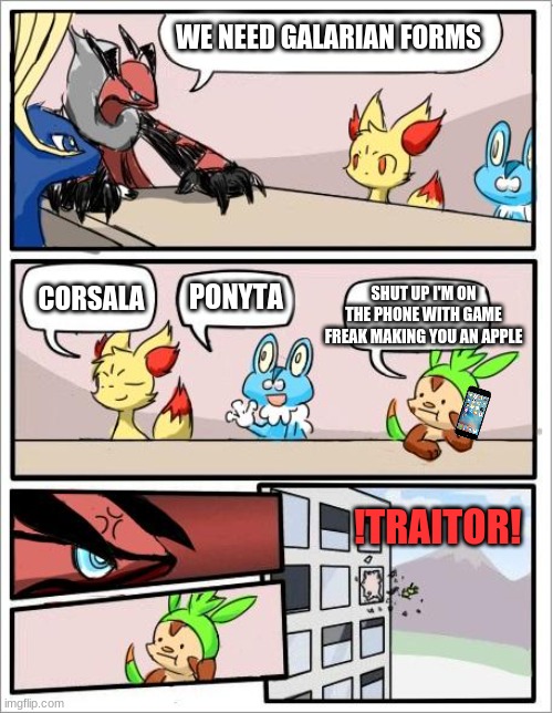 Pokemon board meeting | WE NEED GALARIAN FORMS; CORSALA; SHUT UP I'M ON THE PHONE WITH GAME FREAK MAKING YOU AN APPLE; PONYTA; !TRAITOR! | image tagged in pokemon board meeting,pokemon,gaming | made w/ Imgflip meme maker