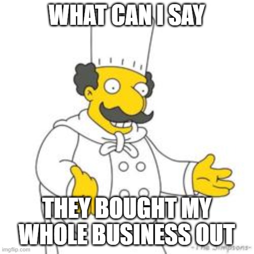 Simpsons Italian Chef | WHAT CAN I SAY THEY BOUGHT MY WHOLE BUSINESS OUT | image tagged in simpsons italian chef | made w/ Imgflip meme maker