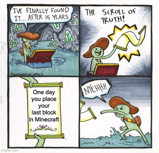 No it can’t be true! | One day you place your last block in Minecraft | image tagged in memes,the scroll of truth | made w/ Imgflip meme maker