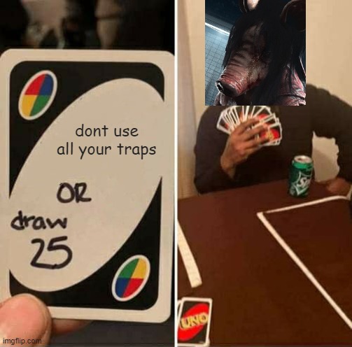UNO Draw 25 Cards Meme | dont use all your traps | image tagged in memes,uno draw 25 cards | made w/ Imgflip meme maker