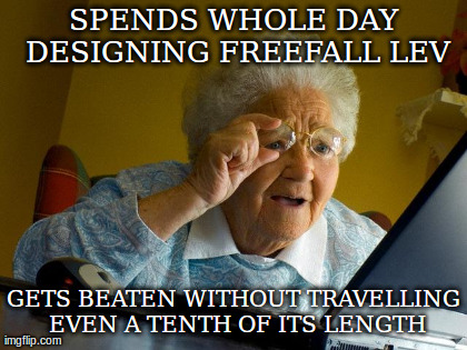 Grandma Finds The Internet Meme | SPENDS WHOLE DAY DESIGNING FREEFALL LEV GETS BEATEN WITHOUT TRAVELLING EVEN A TENTH OF ITS LENGTH | image tagged in memes,grandma finds the internet | made w/ Imgflip meme maker