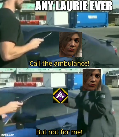 Call an ambulance but not for me | ANY LAURIE EVER | image tagged in call an ambulance but not for me | made w/ Imgflip meme maker