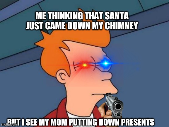 Futurama Fry | ME THINKING THAT SANTA JUST CAME DOWN MY CHIMNEY; BUT I SEE MY MOM PUTTING DOWN PRESENTS | image tagged in memes,futurama fry | made w/ Imgflip meme maker