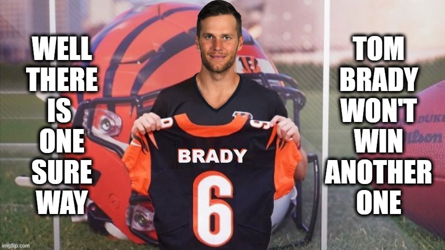 Tom Brady Bengal | WELL
THERE
IS 
ONE
SURE
WAY; TOM
BRADY
WON'T
WIN
ANOTHER
ONE | image tagged in tom brady,bengals,football | made w/ Imgflip meme maker