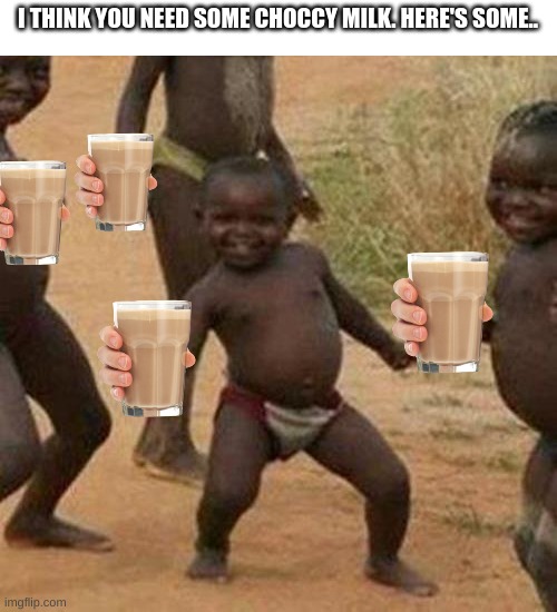 i don't think this is going to be in at least top 50 | I THINK YOU NEED SOME CHOCCY MILK. HERE'S SOME.. | image tagged in memes,third world success kid | made w/ Imgflip meme maker