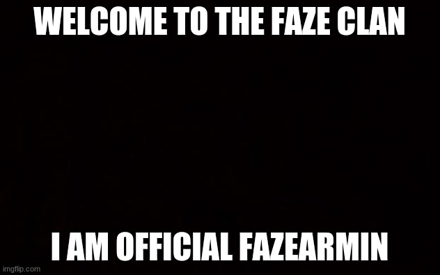 Hello! | WELCOME TO THE FAZE CLAN; I AM OFFICIAL FAZEARMIN | image tagged in black page | made w/ Imgflip meme maker