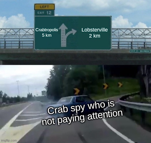 That was close (IM BACK) | Crabtropolis
5 km; Lobsterville
2 km; Crab spy who is not paying attention | image tagged in memes,left exit 12 off ramp,crabs,lobster,im back | made w/ Imgflip meme maker