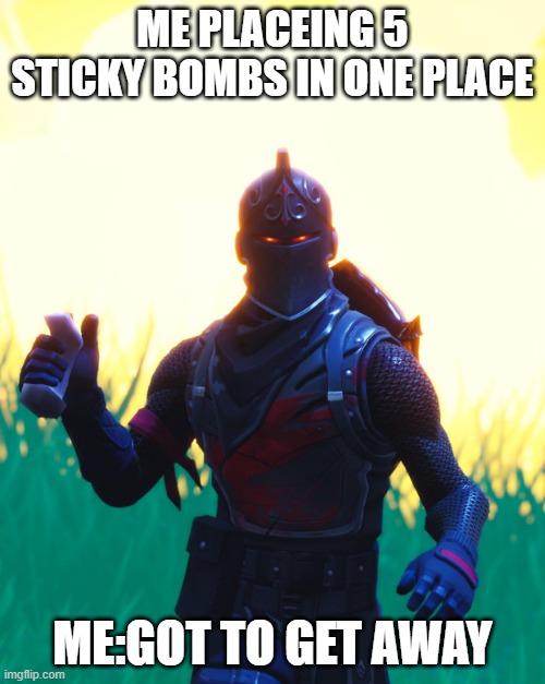 Fortnite - Black Knight | ME PLACEING 5 STICKY BOMBS IN ONE PLACE; ME:GOT TO GET AWAY | image tagged in fortnite - black knight | made w/ Imgflip meme maker