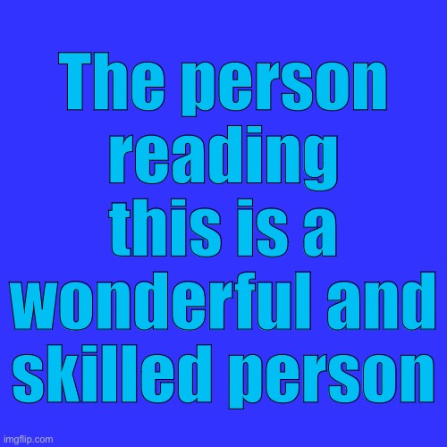 Blank Transparent Square | The person reading this is a wonderful and skilled person | image tagged in memes,blank transparent square | made w/ Imgflip meme maker