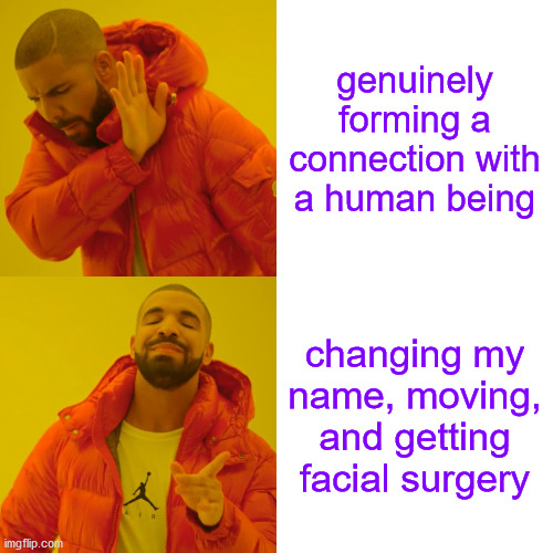 That moment when someone is talking to you and actually wants to get to know you | genuinely forming a connection with a human being; changing my name, moving, and getting facial surgery | image tagged in memes,drake hotline bling,relationships,socially awkward penguin,friends | made w/ Imgflip meme maker