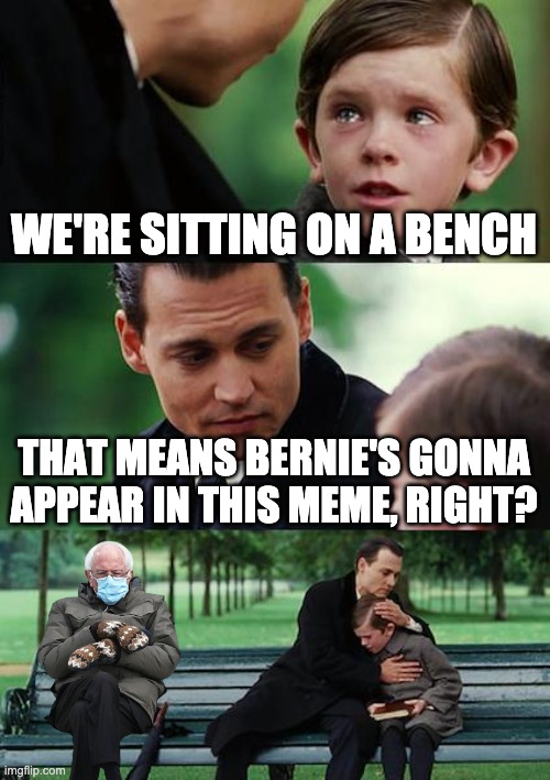 Meme #1 | WE'RE SITTING ON A BENCH; THAT MEANS BERNIE'S GONNA APPEAR IN THIS MEME, RIGHT? | image tagged in memes,finding neverland | made w/ Imgflip meme maker