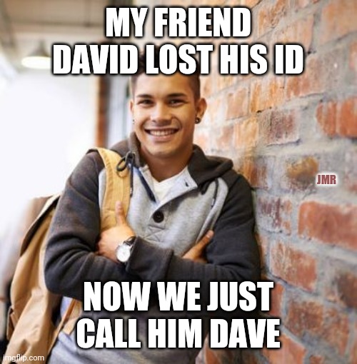 Boom | MY FRIEND DAVID LOST HIS ID; JMR; NOW WE JUST CALL HIM DAVE | image tagged in first world problems,that would be great,dj pauly d,bad pun dog,ill just wait here | made w/ Imgflip meme maker